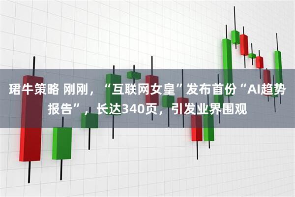 珺牛策略 刚刚，“互联网女皇”发布首份“AI趋势报告”，长达340页，引发业界围观
