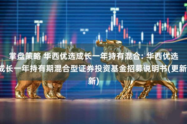 掌盘策略 华西优选成长一年持有混合: 华西优选成长一年持有期混合型证券投资基金招募说明书(更新)