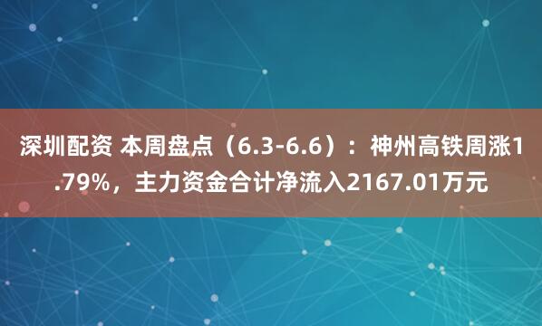 深圳配资 本周盘点（6.3-6.6）：神州高铁周涨1.79%，主力资金合计净流入2167.01万元