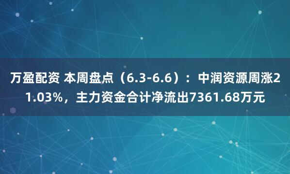 万盈配资 本周盘点（6.3-6.6）：中润资源周涨21.03%，主力资金合计净流出7361.68万元