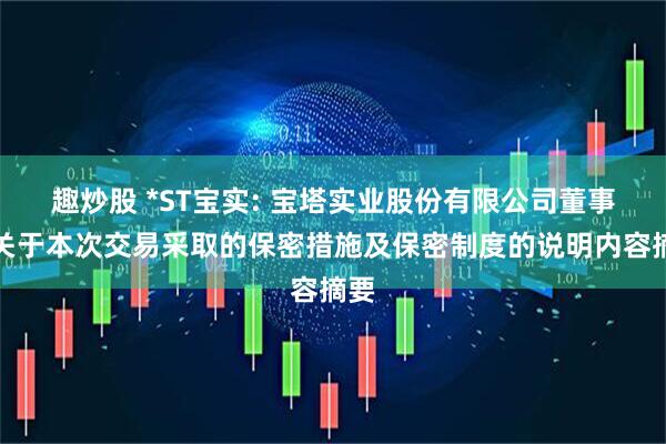 趣炒股 *ST宝实: 宝塔实业股份有限公司董事会关于本次交易采取的保密措施及保密制度的说明内容摘要