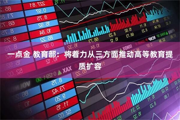 一点金 教育部：将着力从三方面推动高等教育提质扩容