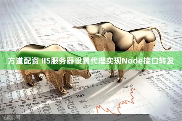 方道配资 IIS服务器设置代理实现Node接口转发