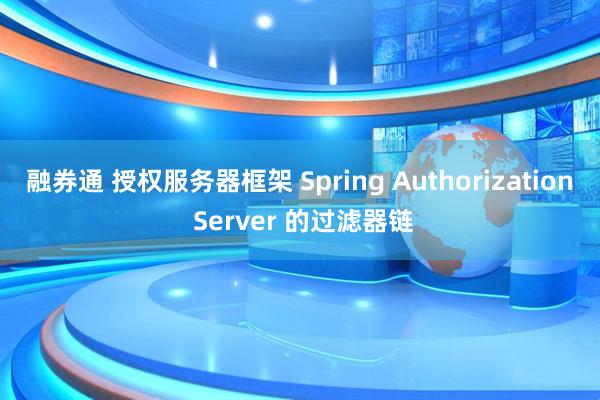 融券通 授权服务器框架 Spring Authorization Server 的过滤器链
