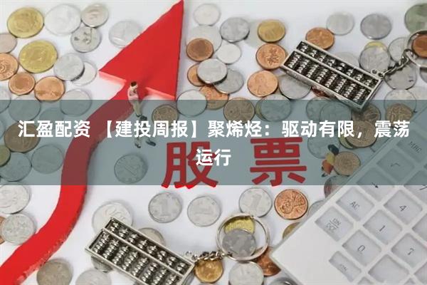 汇盈配资 【建投周报】聚烯烃：驱动有限，震荡运行