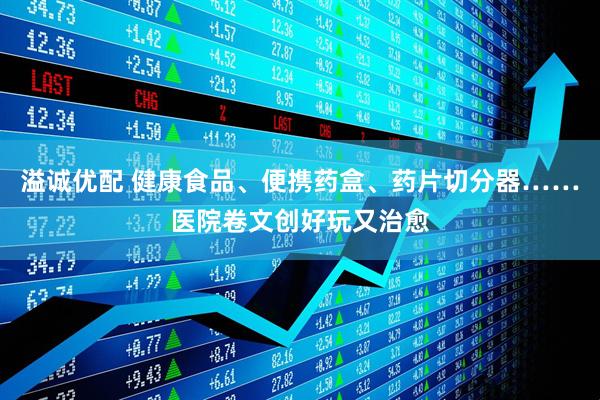 溢诚优配 健康食品、便携药盒、药片切分器……医院卷文创好玩又治愈