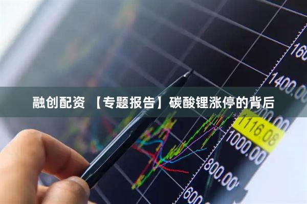 融创配资 【专题报告】碳酸锂涨停的背后
