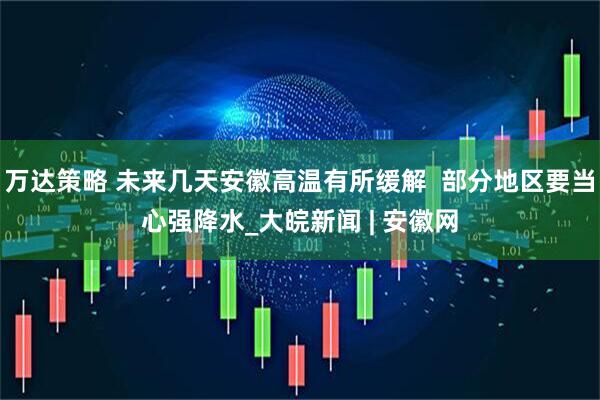 万达策略 未来几天安徽高温有所缓解  部分地区要当心强降水_大皖新闻 | 安徽网