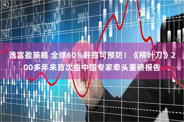 逸富盈策略 全球60%肝癌可预防！《柳叶刀》200多年来首次由中国专家牵头重磅报告