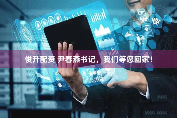 俊升配资 尹春燕书记，我们等您回家！