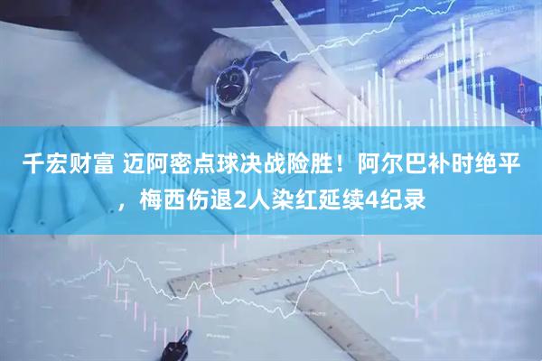 千宏财富 迈阿密点球决战险胜！阿尔巴补时绝平，梅西伤退2人染红延续4纪录