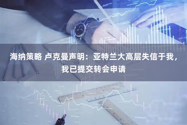 海纳策略 卢克曼声明：亚特兰大高层失信于我，我已提交转会申请