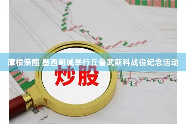 摩根策酪 墨西哥城举行丘鲁武斯科战役纪念活动