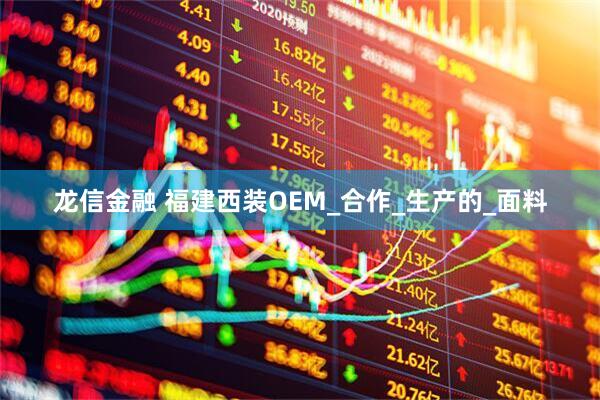 龙信金融 福建西装OEM_合作_生产的_面料