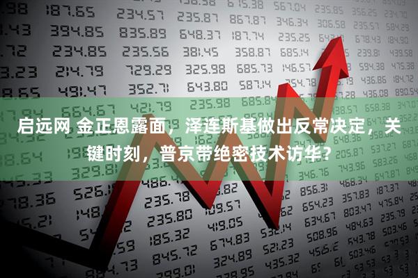 启远网 金正恩露面，泽连斯基做出反常决定，关键时刻，普京带绝密技术访华？