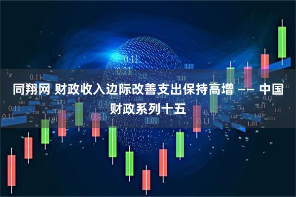 同翔网 财政收入边际改善支出保持高增 —— 中国财政系列十五