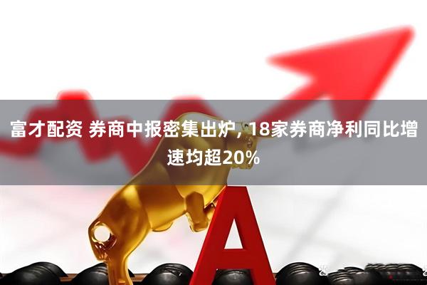 富才配资 券商中报密集出炉, 18家券商净利同比增速均超20%