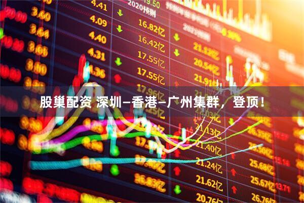 股巢配资 深圳—香港—广州集群，登顶！