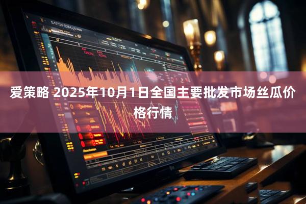 爱策略 2025年10月1日全国主要批发市场丝瓜价格行情