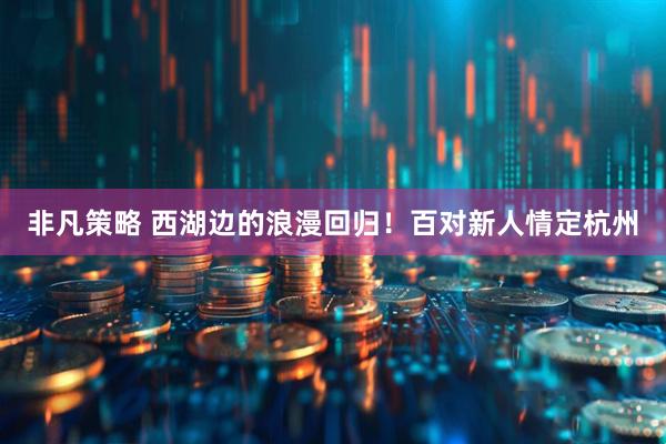 非凡策略 西湖边的浪漫回归！百对新人情定杭州