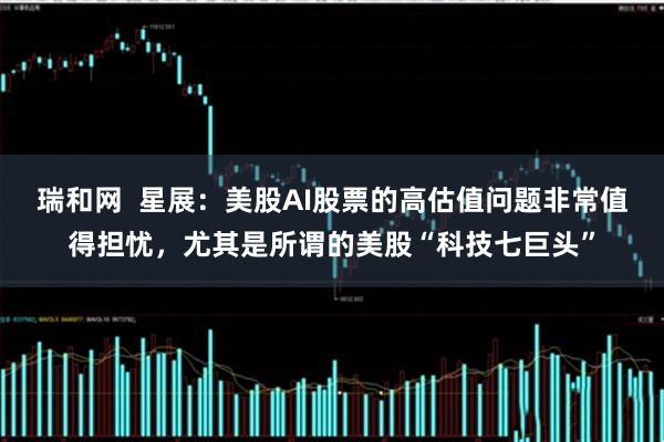 瑞和网  星展：美股AI股票的高估值问题非常值得担忧，尤其是所谓的美股“科技七巨头”